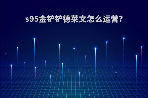 s95金铲铲德莱文怎么运营?