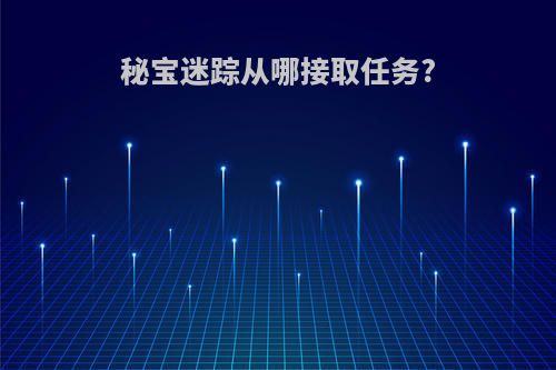 秘宝迷踪从哪接取任务?