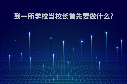 到一所学校当校长首先要做什么?