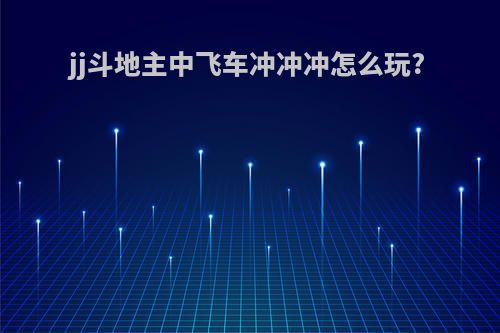 jj斗地主中飞车冲冲冲怎么玩?