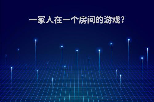 一家人在一个房间的游戏?