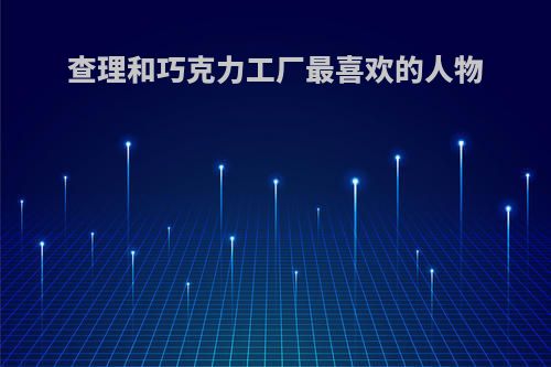 查理和巧克力工厂最喜欢的人物