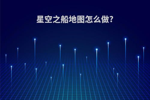 星空之船地图怎么做?