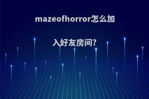 mazeofhorror怎么加入好友房间?