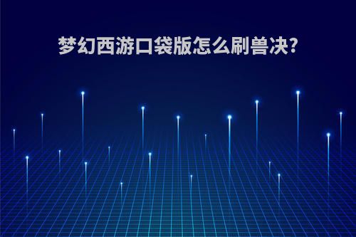 梦幻西游口袋版怎么刷兽决?
