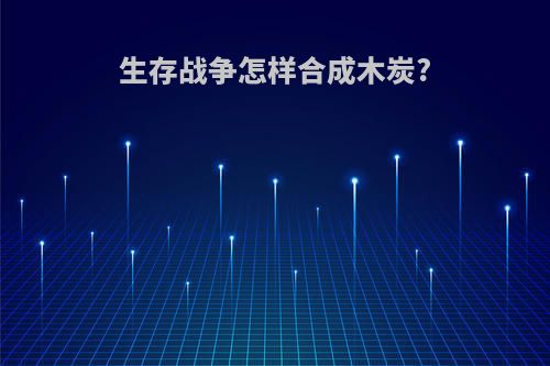 生存战争怎样合成木炭?