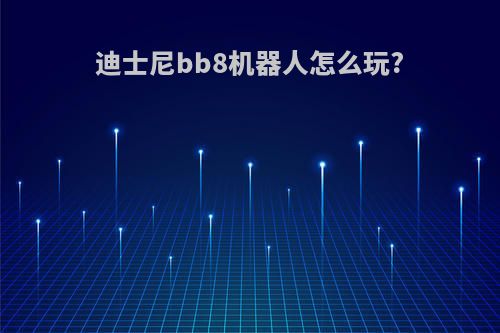 迪士尼bb8机器人怎么玩?