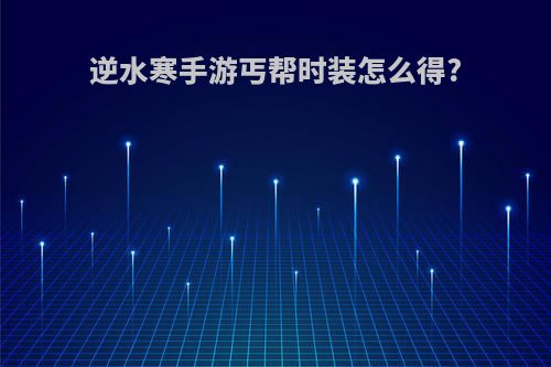 逆水寒手游丐帮时装怎么得?