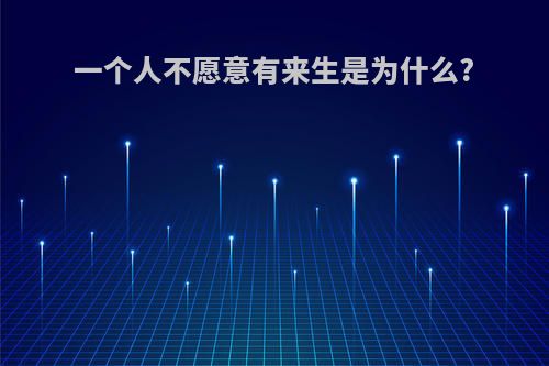 一个人不愿意有来生是为什么?