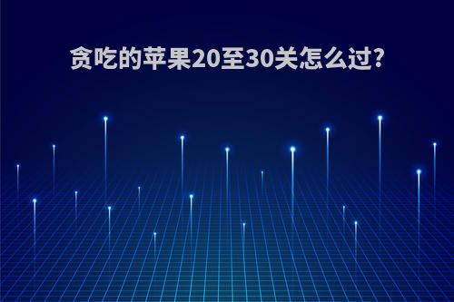 贪吃的苹果20至30关怎么过?