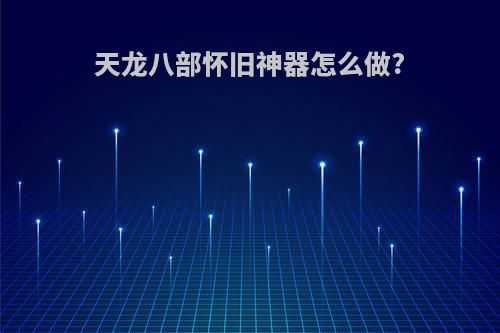 天龙八部怀旧神器怎么做?