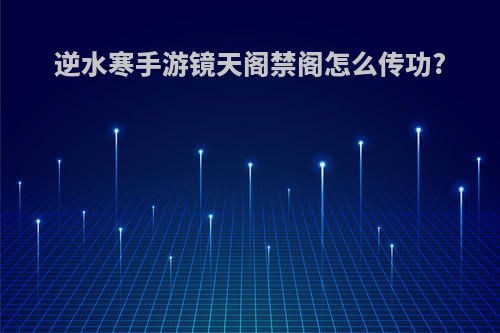 逆水寒手游镜天阁禁阁怎么传功?