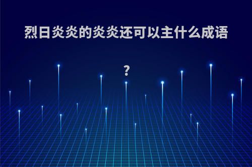 烈日炎炎的炎炎还可以主什么成语?