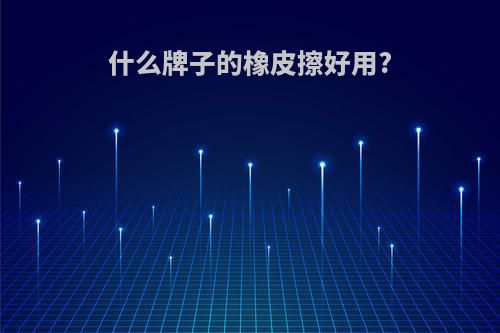 什么牌子的橡皮擦好用?