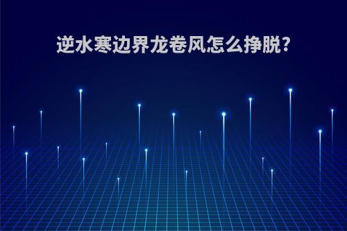 逆水寒边界龙卷风怎么挣脱?