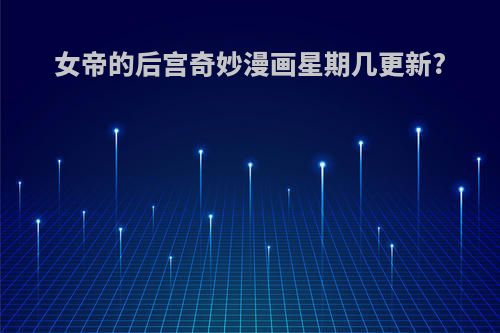 女帝的后宫奇妙漫画星期几更新?