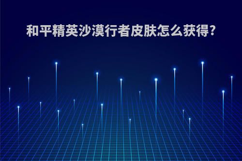 和平精英沙漠行者皮肤怎么获得?