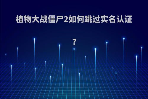 植物大战僵尸2如何跳过实名认证?