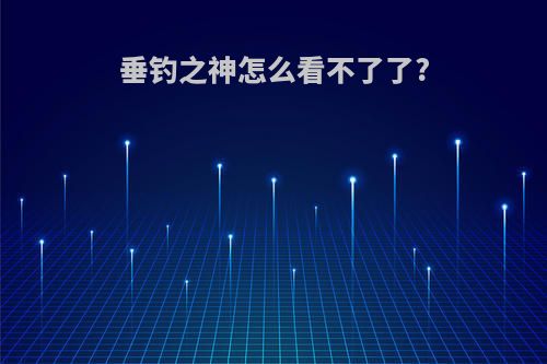 垂钓之神怎么看不了了?