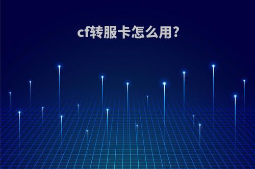 cf转服卡怎么用?