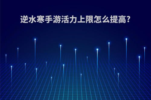 逆水寒手游活力上限怎么提高?
