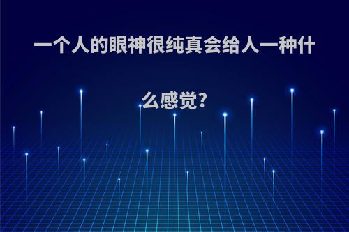 一个人的眼神很纯真会给人一种什么感觉?