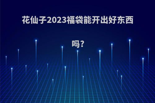 花仙子2023福袋能开出好东西吗?