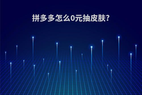 拼多多怎么0元抽皮肤?