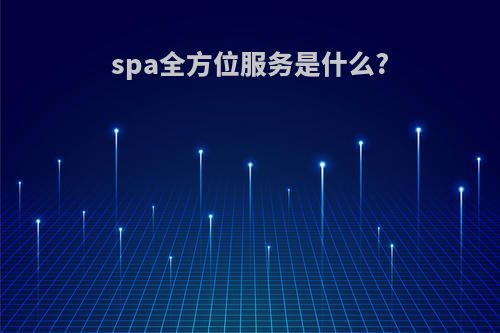 spa全方位服务是什么?