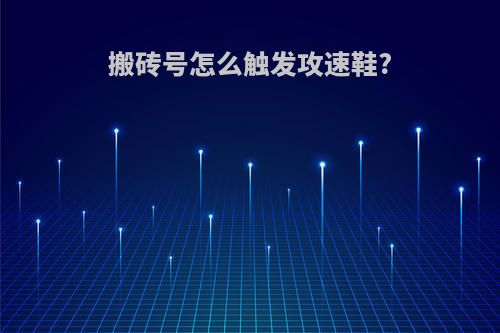搬砖号怎么触发攻速鞋?